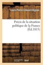 Precis de la Situation Politique de la France Depuis Le Mois de Mars 1814 Jusqu'au Mois de Juin 1815 af Louis-Pierre-Édouard Bignon