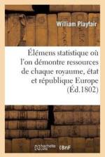 Elemens de Statistique Ou l'On Demontre Les Ressources de Chaque Royaume, Etat Et Republique Europe af William Playfair