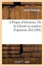 Propos d'Elections. de la Liberte En Matiere d'Opinions af James Daubourg