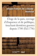 Eloge de la Paix, Ouvrage d'Eloquence Et de Politique Touchant Les Dernieres Guerres Depuis 1700 af Jacques-François de la Baume-Desdossat