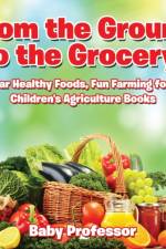 From the Ground to the Grocery! Popular Healthy Foods, Fun Farming for Kids - Children's Agriculture Books af Baby Professor