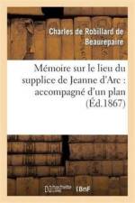 Memoire Sur Le Lieu Du Supplice de Jeanne d'Arc: Accompagne d'Un Plan de la Place af Charles De Beaurepaire