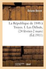 Republique de 1848 A Troyes. I. Les Debuts, (24 Fevrier-2 Mars) af Octave Beuve