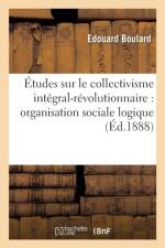 Etudes Sur Le Collectivisme Integral-Revolutionnaire: Organisation Sociale Logique, Necessaire af Edouard Boulard