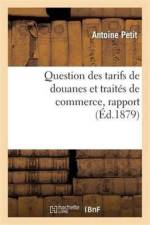 Question Des Tarifs de Douanes Et Traites de Commerce, Rapport Presente Par M. Antoine Petit, Au Nom af Antoine Petit