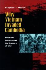 Why Vietnam Invaded Cambodia af Stephen J. Morris