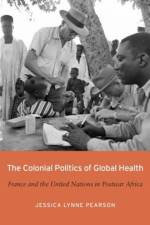 The Colonial Politics of Global Health af Jessica Lynne Pearson