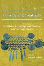 Considering Creativity: Creativity, Knowledge and Practice in Bronze Age Europe