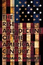 The Rise and Decline of the American Century af William O. Walker