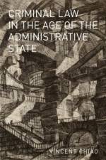 Criminal Law in the Age of the Administrative State af Vincent (Associate Professor of Law Chiao
