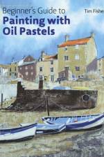Beginner's Guide to Painting with Oil Pastels af Tim Fisher