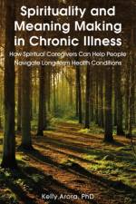 Spirituality and Meaning Making in Chronic Illness af Kelly Arora
