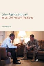 Crisis, Agency, and Law in US Civil-Military Relations af Daniel Maurer