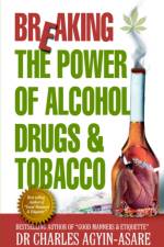 Breaking the Power of Alcohol, Drugs, and Tobacco af Charles Agyin-Asare