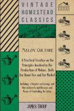 Melon Culture; A Practical Treatise On The Principles Involved In The Production Of Melons, Both For Home Use And For Market af James Troop
