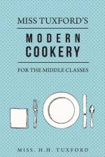Miss Tuxford's Modern Cookery for the Middle Classes af Miss. H.H. Tuxford