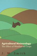 Agricultural Meteorology, The Effect Of Weather On Crops af J. W. Smith