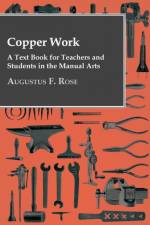 Copper Work - A Text Book For Teachers And Students In The Manual Arts .. af Augustus F. Rose