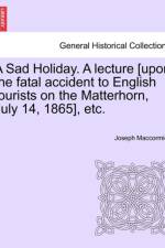 A Sad Holiday. a Lecture [Upon the Fatal Accident to English Tourists on the Matterhorn, July 14, 1865], Etc. af Joseph Maccormick