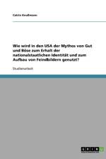 Wie wird in den USA der Mythos von Gut und Boese zum Erhalt der nationalstaatlichen Identitat und zum Aufbau von Feindbildern genutzt? af Catrin Knussmann