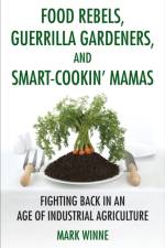 Food Rebels, Guerrilla Gardeners, and Smart-Cookin' Mamas af Mark Winne