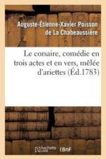 Le Corsaire, Comedie En Trois Actes Et En Vers, Melee d'Ariettes af Auguste-Etienne-Xavier Poisson de la Chabeaussiere