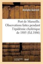 Port de Marseille. Observations Faites Pendant l'Epidemie Cholerique de 1885. Note af Adolphe Guerard