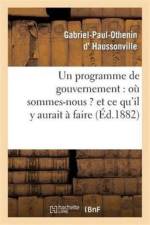 Un Programme de Gouvernement: Ou Sommes-Nous ? Et Ce Qu'il Y Aurait A Faire af Gabriel-Paul-Othenin D' Haussonville
