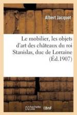 Mobilier, Les Objets d'Art Des Chateaux Du Roi Stanislas, Duc de Lorraine af Albert Jacquot