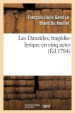 Les Danaides, Tragedie-Lyrique En Cinq Actes Representee Pour La Premiere Fois af Francois-Louis Gand Le Bland Du Roullet