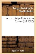 Alceste, Tragedie-Opera En 3 Actes, Remise Au Theatre de la Republique Et Des Arts af Francois-Louis Gand Le Bland Du Roullet