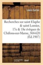 Recherches Sur Saint Elaphe & Saint Lumier, 17e & 18e Eveques de Chalons-Sur-Marne, 564-620 af Louis Carrez
