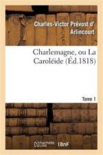 Charlemagne, Ou La Caroleide. Tome 1 af Charles-Victor Prévost D' Arlincourt