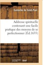 Addresse Spirituelle Contenant Une Facile Pratique Des Moyens de Se Perfectionner af Eustache de Saint-Paul