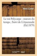 Le Roi Polycarpe: Moeurs Du Temps Suivi de l'Emeraude af Henri Cantel