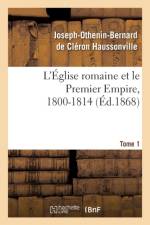 L'Eglise Romaine Et Le Premier Empire, 1800-1814. T. 1 af Joseph-Othenin-Bernard de Cleron Haussonville