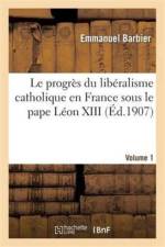 Le Progres Du Liberalisme Catholique En France Sous Le Pape Leon XIII. Volume 1 af Emmanuel Barbier
