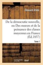 de la Democratie Nouvelle, Ou Des Moeurs Et de la Puissance Des Classes Moyennes En France. Tome 1 af Edouard Alletz