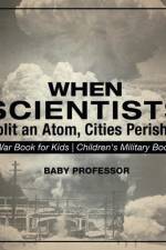 When Scientists Split an Atom, Cities Perished - War Book for Kids Children's Military Books af Baby Professor