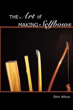 The Art of Making Selfbows af Stim Wilcox