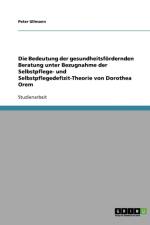 Die Bedeutung der gesundheitsfoerdernden Beratung unter Bezugnahme der Selbstpflege- und Selbstpflegedefizit-Theorie von Dorothea Orem af Peter Ullmann