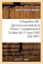 Napoleon III: Qu'avez-Vous Fait de la France ? Complement A La Lettre Du 15 Mars 1861 af Henri D'Orléans Aumale