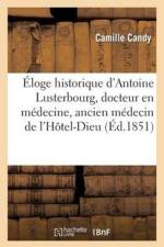 Eloge Historique d'Antoine Lusterbourg, Docteur En Medecine, Ancien Medecin de l'Hotel-Dieu af Camille Candy