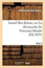 Ismael Ben Kaizar, Ou La Decouverte Du Nouveau-Monde. Tome 5 af Ferdinand Jean Denis