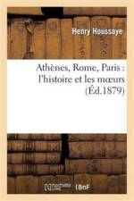Athenes, Rome, Paris: l'Histoire Et Les Moeurs af Henry Houssaye
