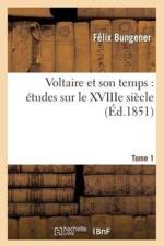Voltaire Et Son Temps: Etudes Sur Le Xviiie Siecle. Tome 1 af Felix Bungener