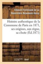 Histoire Authentique de la Commune de Paris En 1871, Ses Origines, Son Regne, Sa Chute af Edouard Ferdinand de la Bonniniere Beaumont-Vassy