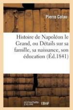 Histoire de Napoleon Le Grand, Ou Details Sur Sa Famille, Sa Naissance, Son Education, Son Mariage af Pierre Colau