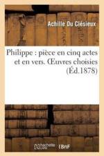 Philippe: Piece En Cinq Actes Et En Vers. Oeuvres Choisies af Achille Du Clesieux