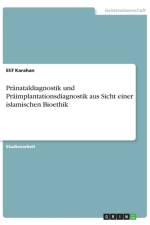 Pranataldiagnostik und Praimplantationsdiagnostik aus Sicht einer islamischen Bioethik af Elif Karahan